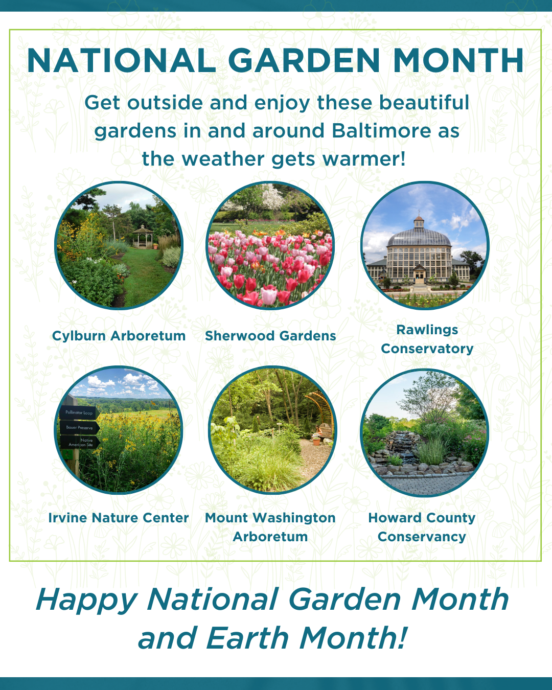 For National Garden Month we encourage you to get outside and enjoy beautiful gardens in and around Baltimore as the weather gets warmer. Featured locations include Cylburn Arboretum, Sherwood Gardens, Rawlings Conservatory, Irvine Nature Center, Mount Washington Arboretum, and the Howard County Conservancy.